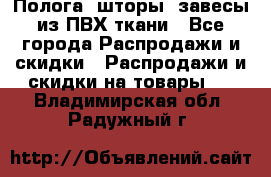 Полога, шторы, завесы из ПВХ ткани - Все города Распродажи и скидки » Распродажи и скидки на товары   . Владимирская обл.,Радужный г.